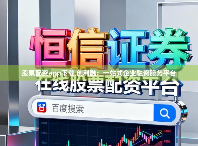 股票配资app下载 创利融:一站式企业融资服务平台
