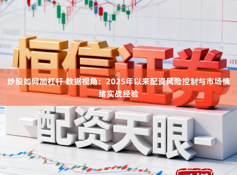 炒股如何加杠杆 数据视角:2025年以来配资风险控制与市场情绪实战经验