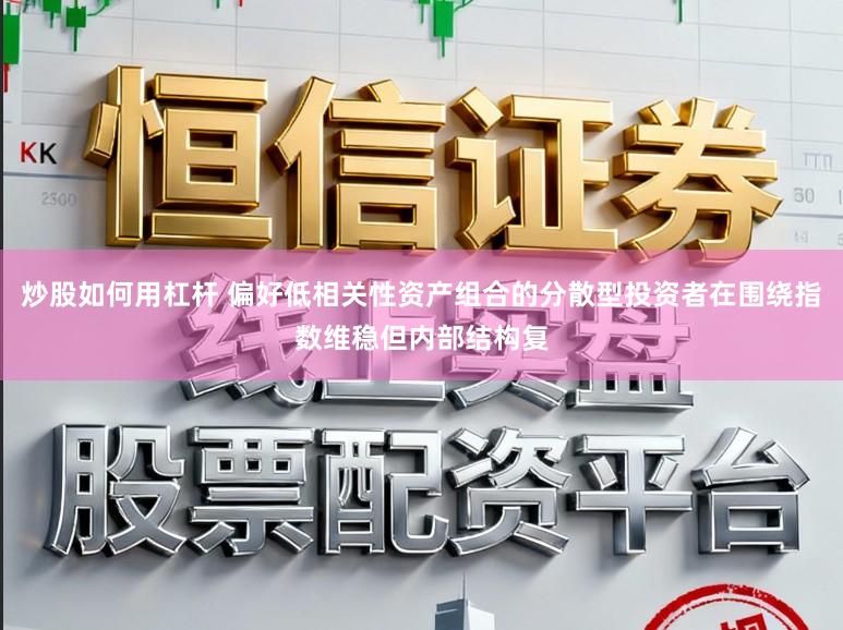 炒股如何用杠杆 偏好低相关性资产组合的分散型投资者在围绕指数维稳但内部结构复