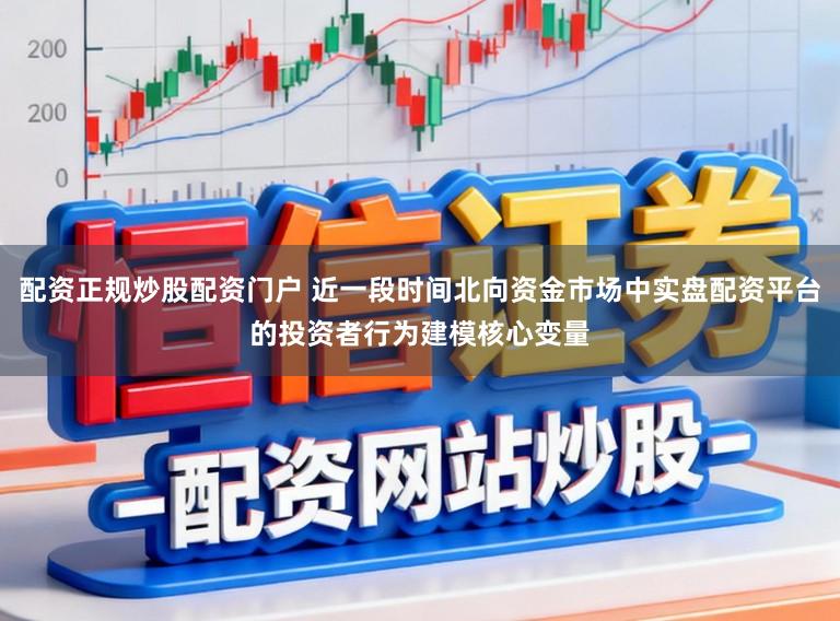 配资正规炒股配资门户 近一段时间北向资金市场中实盘配资平台的投资者行为建模核心变量