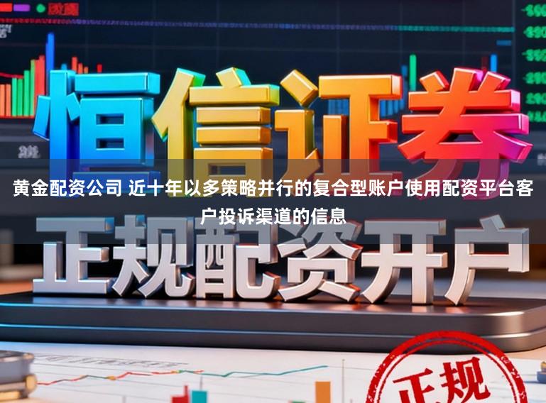 黄金配资公司 近十年以多策略并行的复合型账户使用配资平台客户投诉渠道的信息