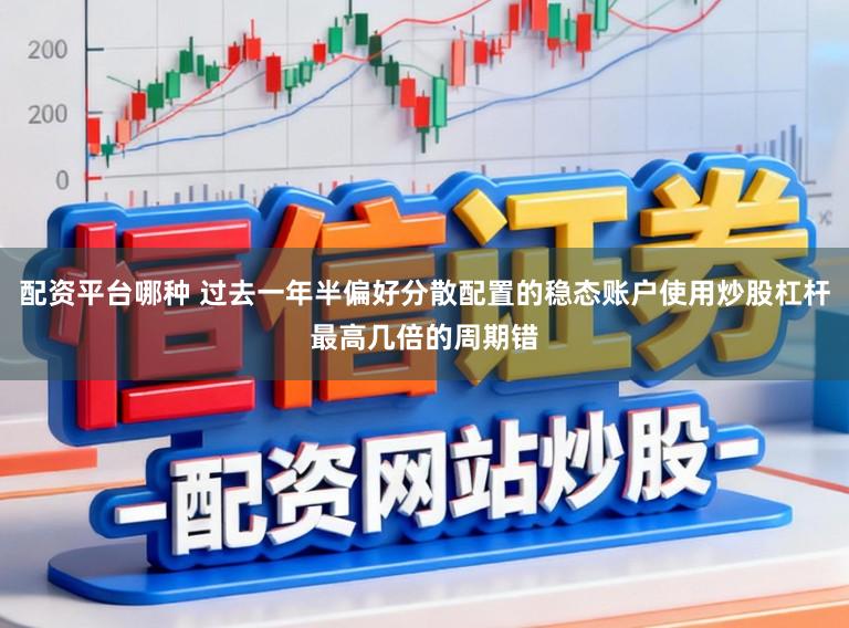 配资平台哪种 过去一年半偏好分散配置的稳态账户使用炒股杠杆最高几倍的周期错