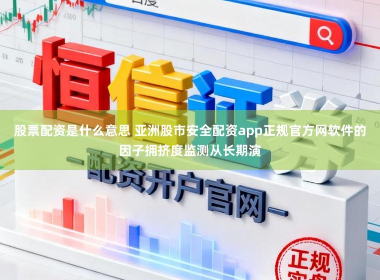 股票配资是什么意思 亚洲股市安全配资app正规官方网软件的因子拥挤度监测从长期演
