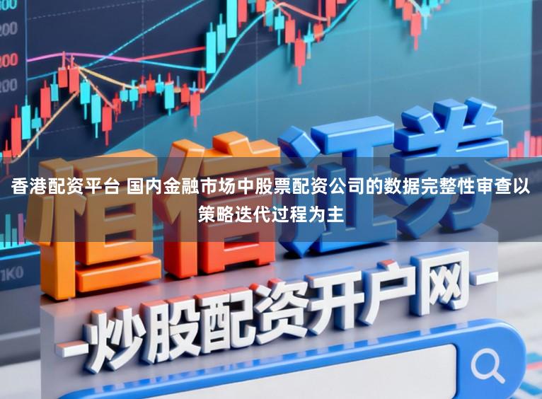 香港配资平台 国内金融市场中股票配资公司的数据完整性审查以策略迭代过程为主