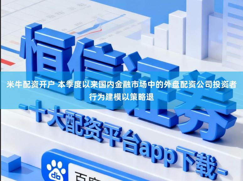 米牛配资开户 本季度以来国内金融市场中的外盘配资公司投资者行为建模以策略退