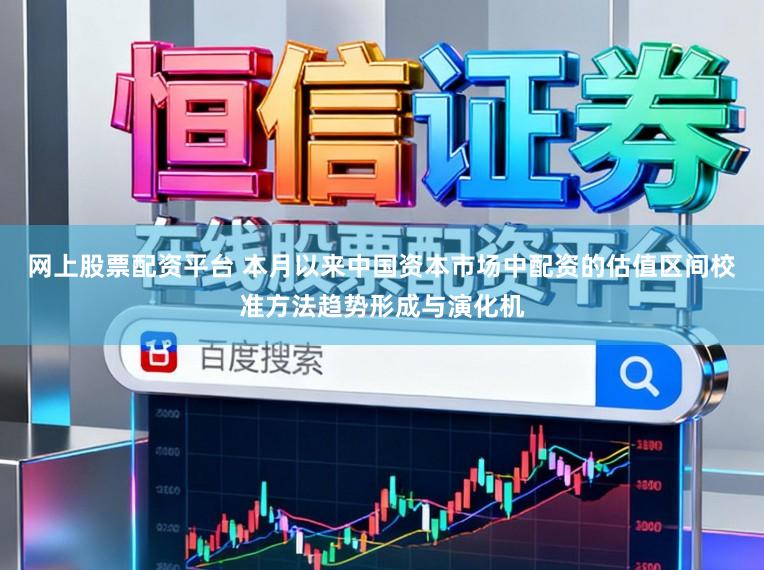 网上股票配资平台 本月以来中国资本市场中配资的估值区间校准方法趋势形成与演化机
