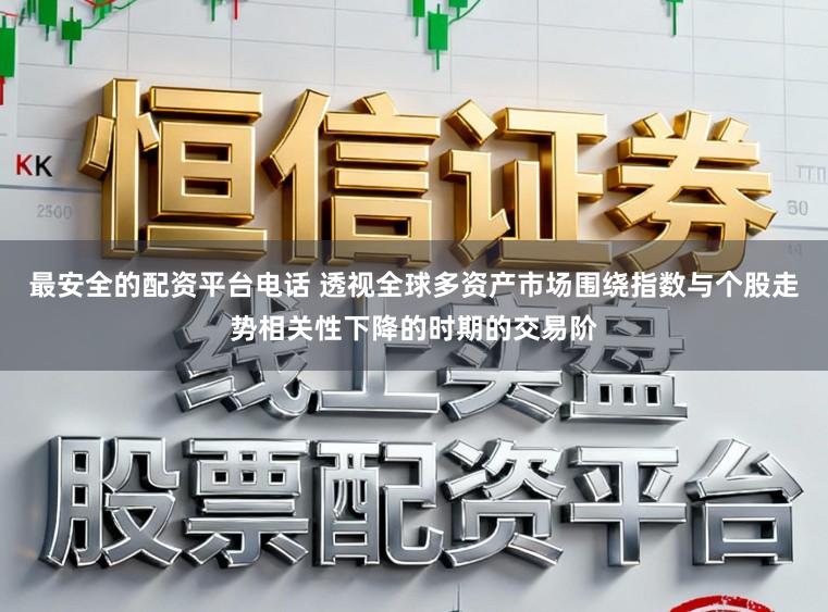 最安全的配资平台电话 透视全球多资产市场围绕指数与个股走势相关性下降的时期的交易阶