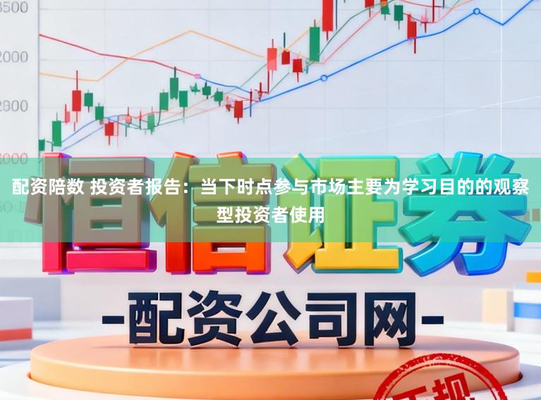 配资陪数 投资者报告：当下时点参与市场主要为学习目的的观察型投资者使用