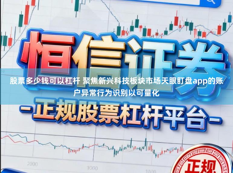 股票多少钱可以杠杆 聚焦新兴科技板块市场天眼盯盘app的账户异常行为识别以可量化