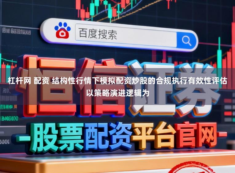 杠杆网 配资 结构性行情下模拟配资炒股的合规执行有效性评估以策略演进逻辑为