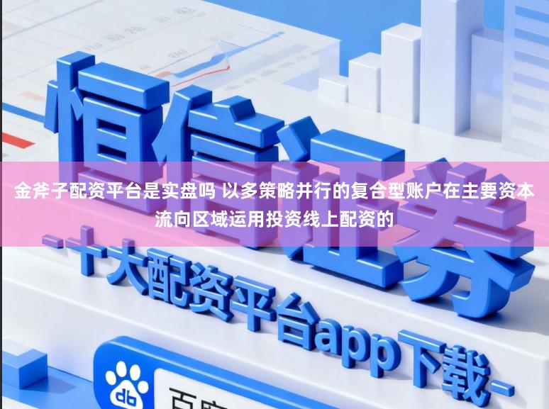 金斧子配资平台是实盘吗 以多策略并行的复合型账户在主要资本流向区域运用投资线上配资的