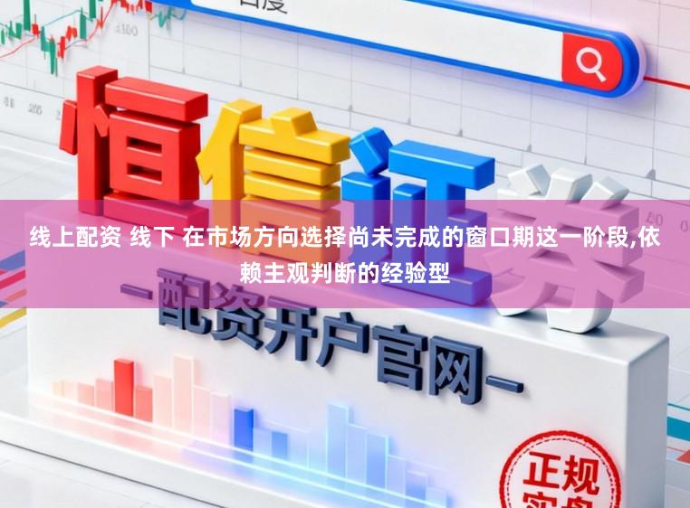 线上配资 线下 在市场方向选择尚未完成的窗口期这一阶段，依赖主观判断的经验型