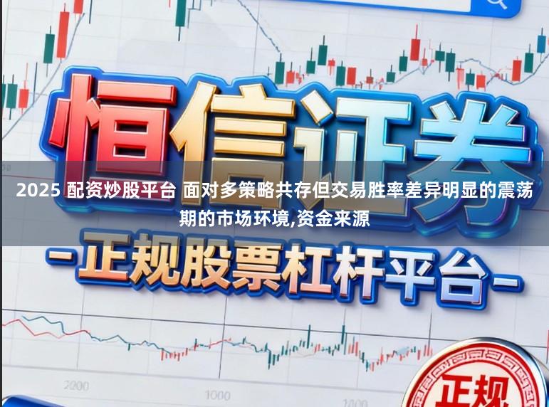 2025 配资炒股平台 面对多策略共存但交易胜率差异明显的震荡期的市场环境，资金来源