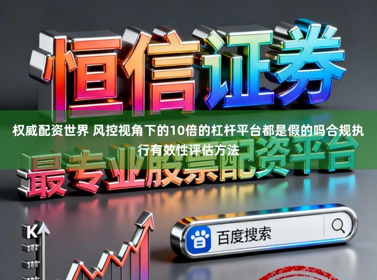 权威配资世界 风控视角下的10倍的杠杆平台都是假的吗合规执行有效性评估方法