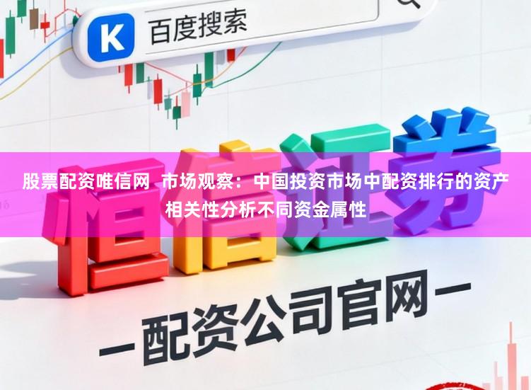 股票配资唯信网  市场观察：中国投资市场中配资排行的资产相关性分析不同资金属性