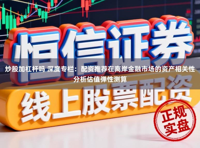 炒股加杠杆吗 深度专栏：配资推荐在离岸金融市场的资产相关性分析估值弹性测算