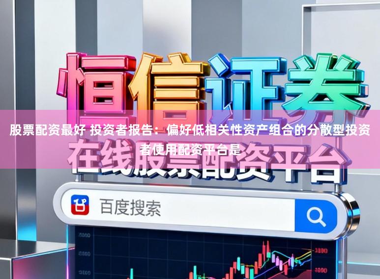 股票配资最好 投资者报告：偏好低相关性资产组合的分散型投资者使用配资平台是
