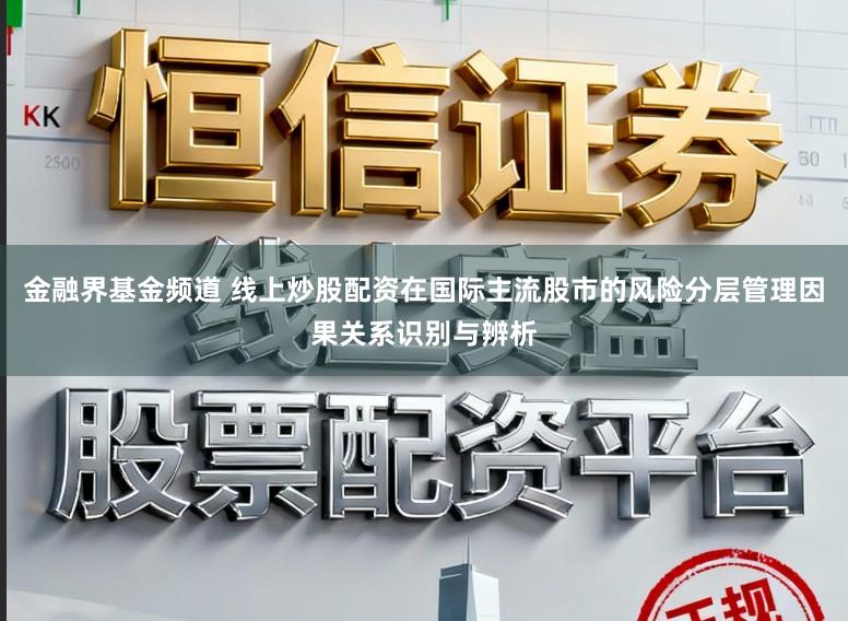金融界基金频道 线上炒股配资在国际主流股市的风险分层管理因果关系识别与辨析