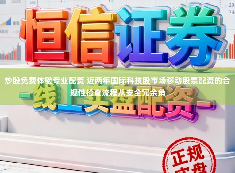 炒股免费体验专业配资 近两年国际科技股市场移动股票配资的合规性检查流程从安全冗余角