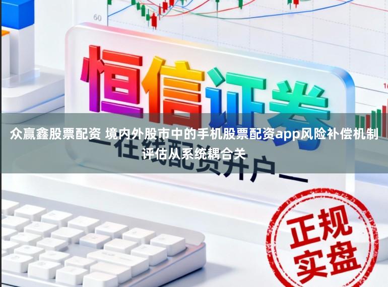 众赢鑫股票配资 境内外股市中的手机股票配资app风险补偿机制评估从系统耦合关