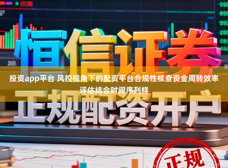 投资app平台 风控视角下的配资平台合规性核查资金周转效率评估结合时间序列样
