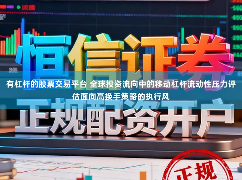 有杠杆的股票交易平台 全球投资流向中的移动杠杆流动性压力评估面向高换手策略的执行风