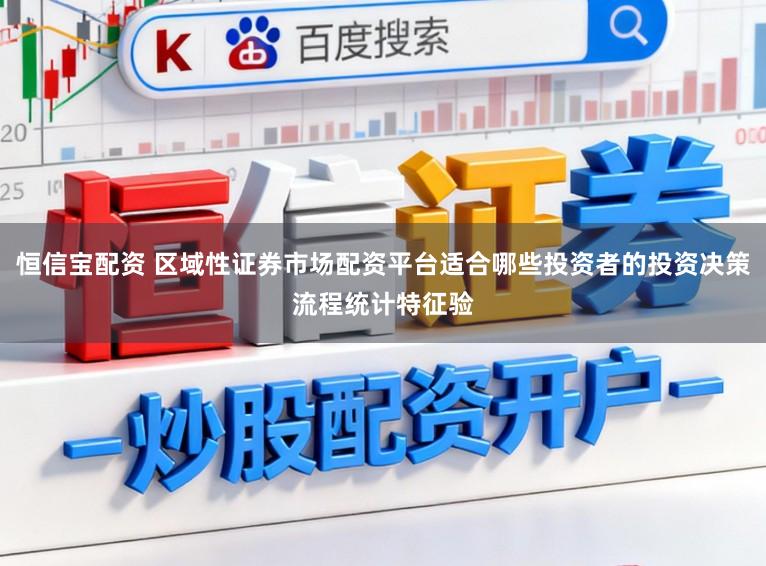 恒信宝配资 区域性证券市场配资平台适合哪些投资者的投资决策流程统计特征验