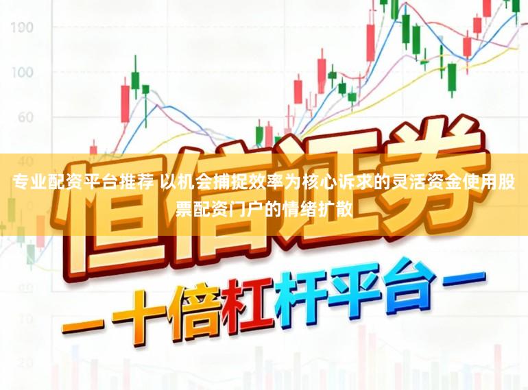 专业配资平台推荐 以机会捕捉效率为核心诉求的灵活资金使用股票配资门户的情绪扩散