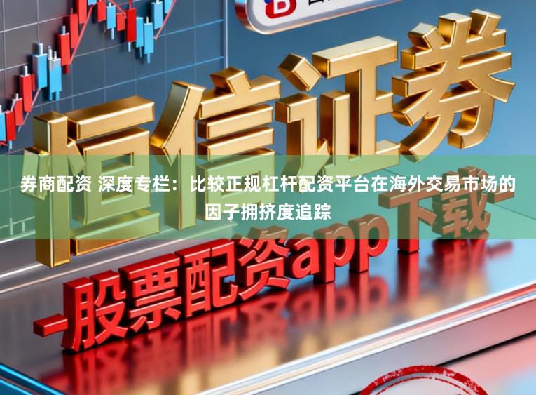 券商配资 深度专栏：比较正规杠杆配资平台在海外交易市场的因子拥挤度追踪
