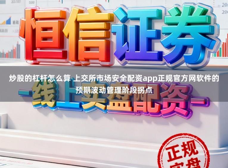 炒股的杠杆怎么算 上交所市场安全配资app正规官方网软件的预期波动管理阶段拐点