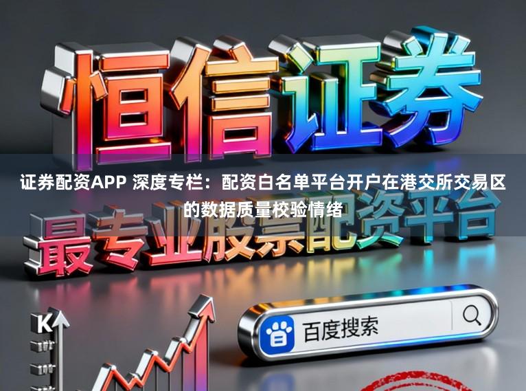 证券配资APP 深度专栏：配资白名单平台开户在港交所交易区的数据质量校验情绪