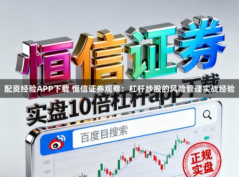 配资经验APP下载 恒信证券观察:杠杆炒股的风险管理实战经验