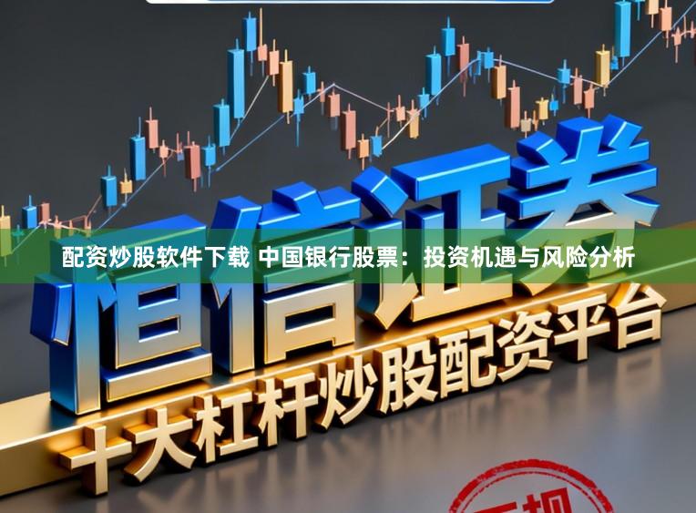 配资炒股软件下载 中国银行股票:投资机遇与风险分析