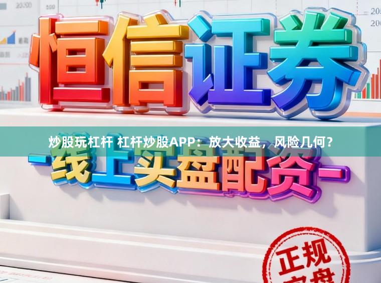炒股玩杠杆 杠杆炒股APP：放大收益，风险几何？