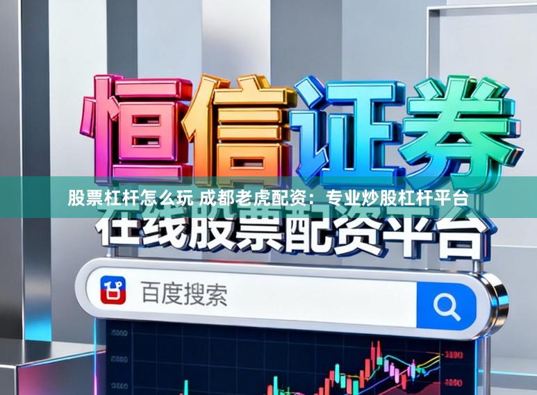 股票杠杆怎么玩 成都老虎配资：专业炒股杠杆平台