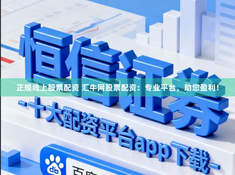 正规线上股票配资 汇牛网股票配资：专业平台，助您盈利！