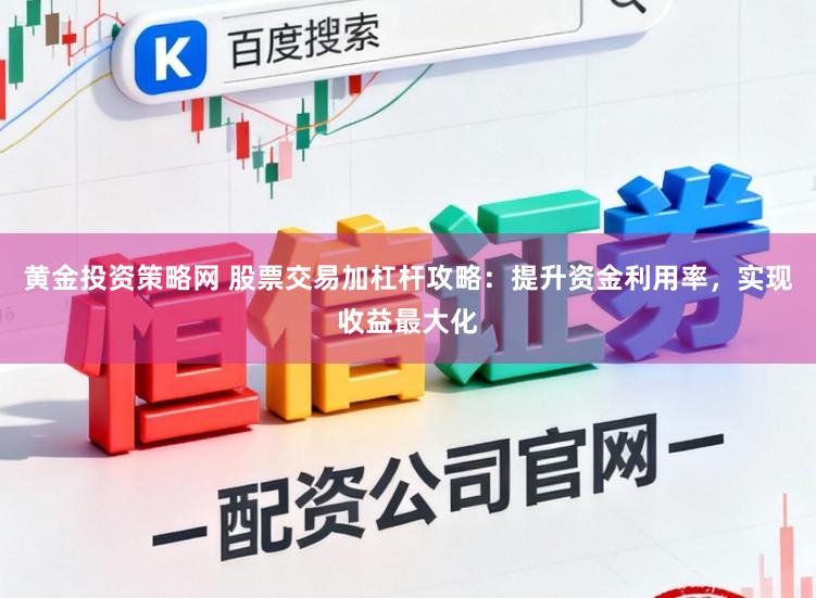 黄金投资策略网 股票交易加杠杆攻略:提升资金利用率,实现收益最大化