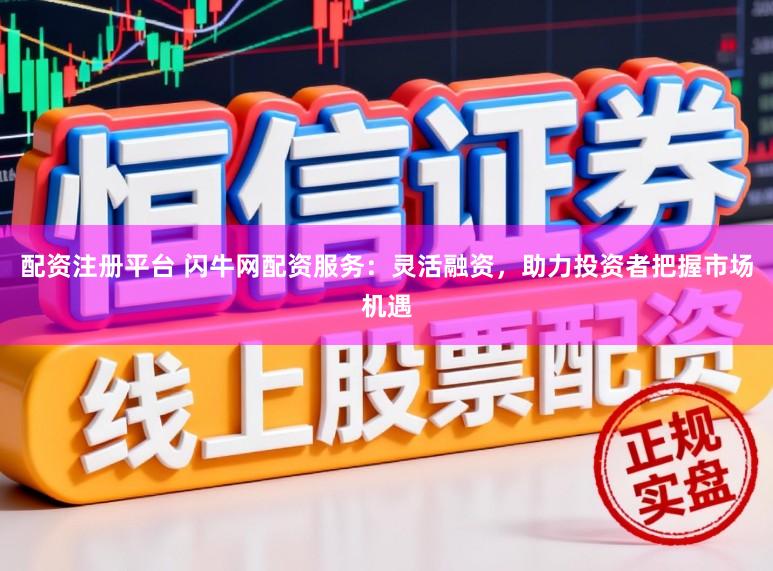 配资注册平台 闪牛网配资服务:灵活融资,助力投资者把握市场机遇