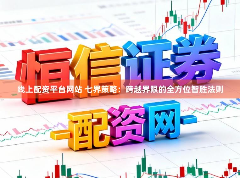 线上配资平台网站 七界策略:跨越界限的全方位智胜法则