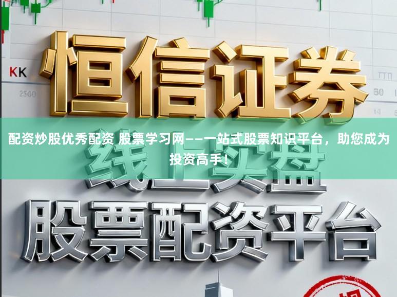 配资炒股优秀配资 股票学习网——一站式股票知识平台,助您成为投资高手!