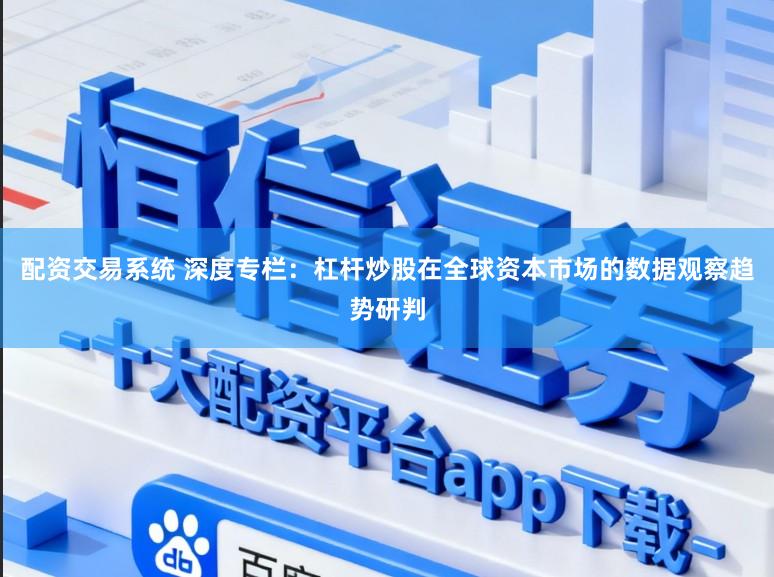 配资交易系统 深度专栏:杠杆炒股在全球资本市场的数据观察趋势研判