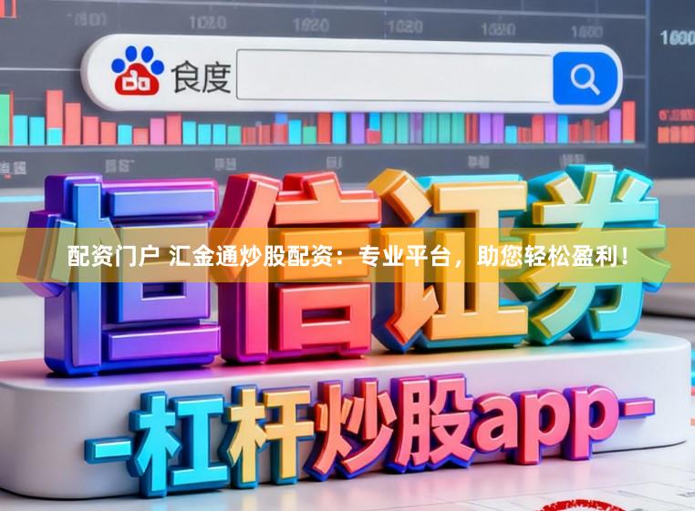 配资门户 汇金通炒股配资:专业平台,助您轻松盈利!