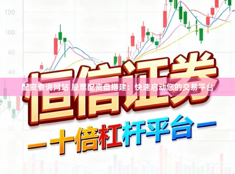 配资查询网站 股票配资盘搭建：快速启动您的交易平台