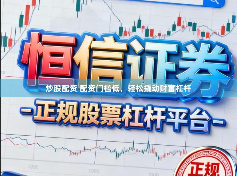 炒股配资 配资门槛低，轻松撬动财富杠杆