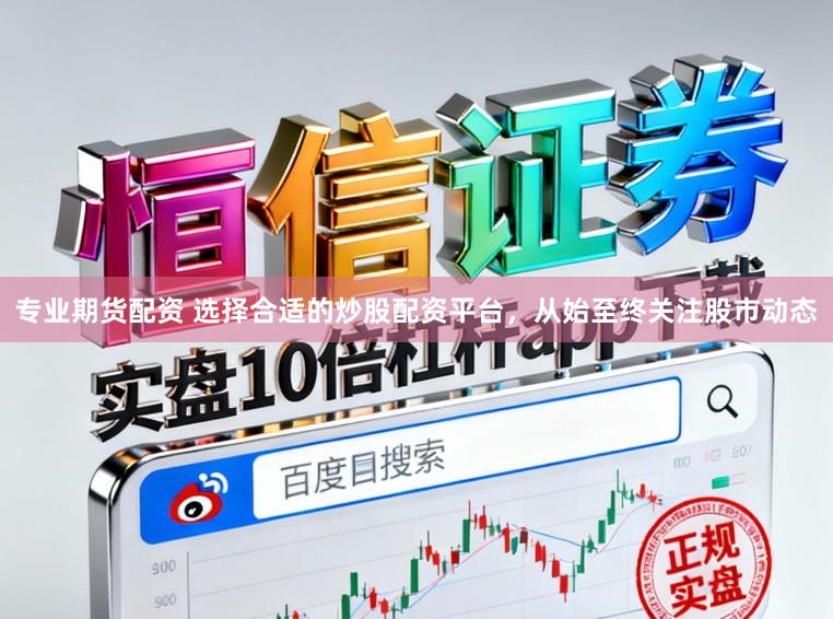 专业期货配资 选择合适的炒股配资平台,从始至终关注股市动态
