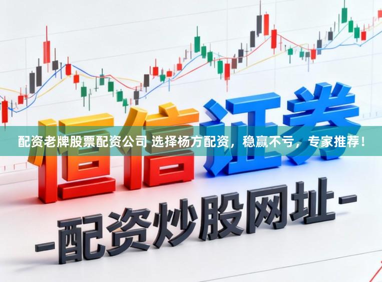 配资老牌股票配资公司 选择杨方配资,稳赢不亏,专家推荐!