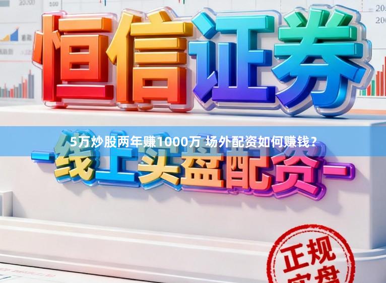 5万炒股两年赚1000万 场外配资如何赚钱?