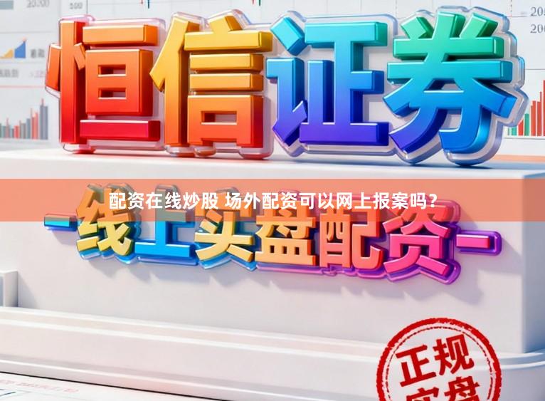 配资在线炒股 场外配资可以网上报案吗？