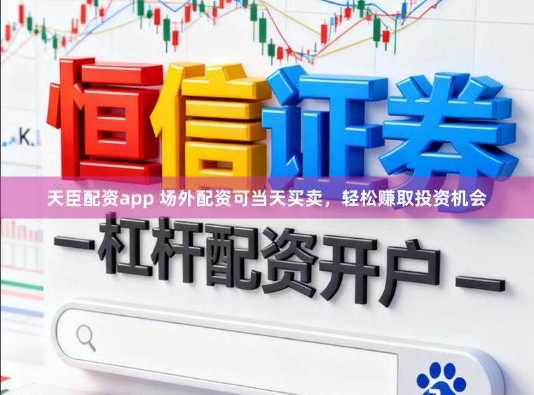 天臣配资app 场外配资可当天买卖，轻松赚取投资机会