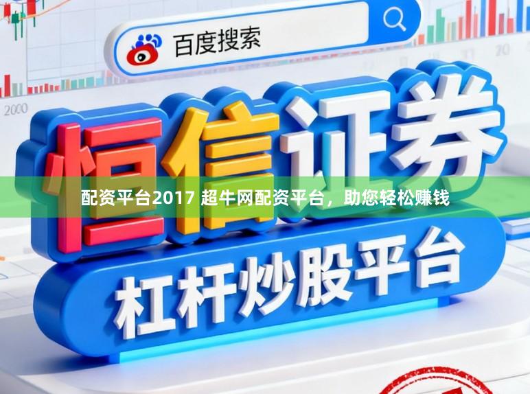 配资平台2017 超牛网配资平台,助您轻松赚钱